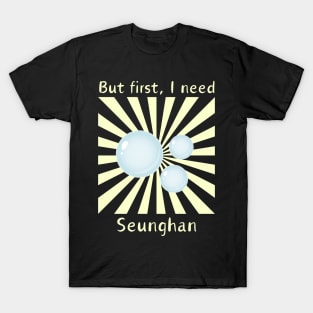 But First, I need Seunghan T-Shirt